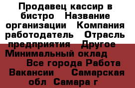 Продавец-кассир в бистро › Название организации ­ Компания-работодатель › Отрасль предприятия ­ Другое › Минимальный оклад ­ 15 000 - Все города Работа » Вакансии   . Самарская обл.,Самара г.